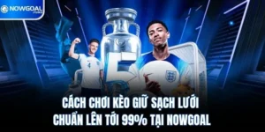 Cách Chơi Kèo Giữ Sạch Lưới Chuẩn Lên Tới 99% Tại Nowgoal 5 Cách Chơi Kèo Giữ Sạch Lưới Chuẩn Lên Tới 99% Tại Nowgoal